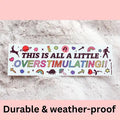 "This is All a Little Overstimulating" Bumper Sticker