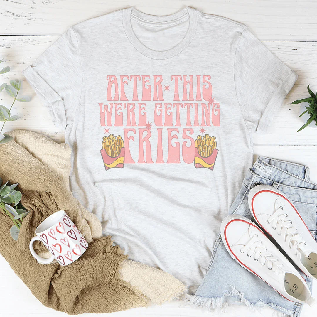 After This We're Getting Fries Tee