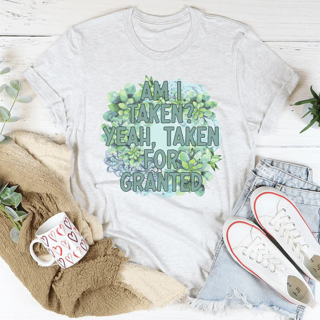 Am I Taken Yeah Taken For Granted Tee