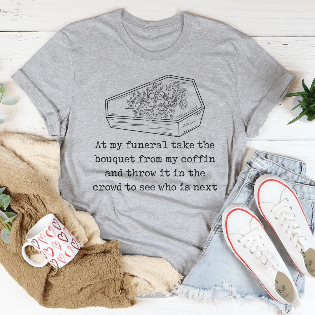 At My Funeral Take The Bouquet Off My Coffin Tee