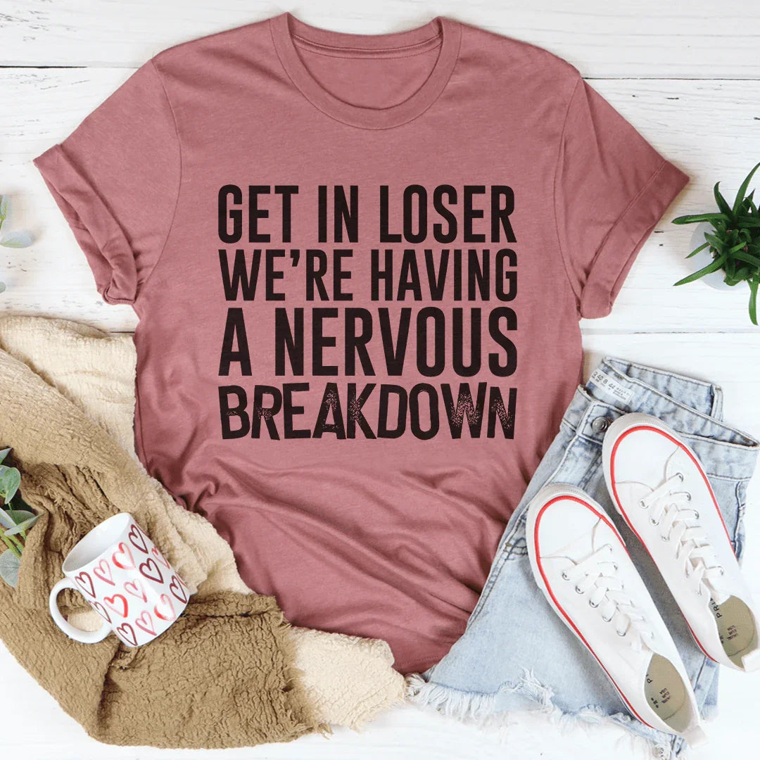 Get In Loser We're Having A Nervous Breakdown Tee