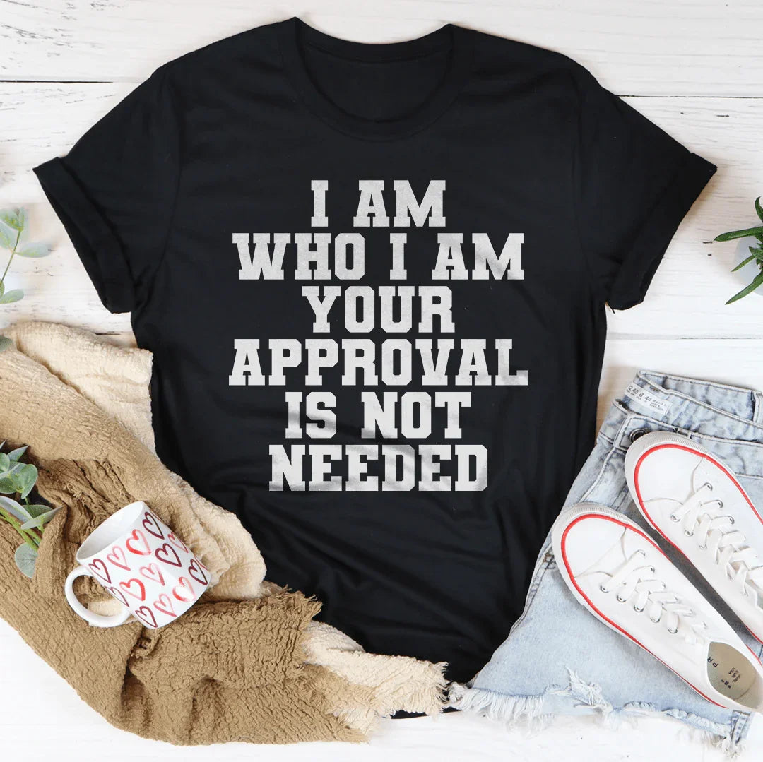 I Am Who I Am Your Approval Is Not Needed Tee