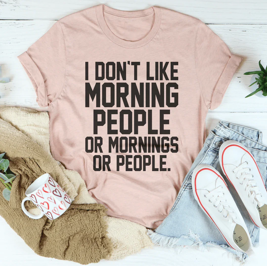 I Don't Like Morning People Or Mornings Or People Tee