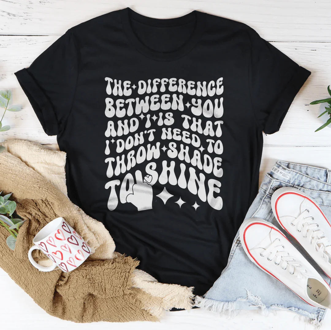 I Don't Need To Throw Shade To Shine Tee