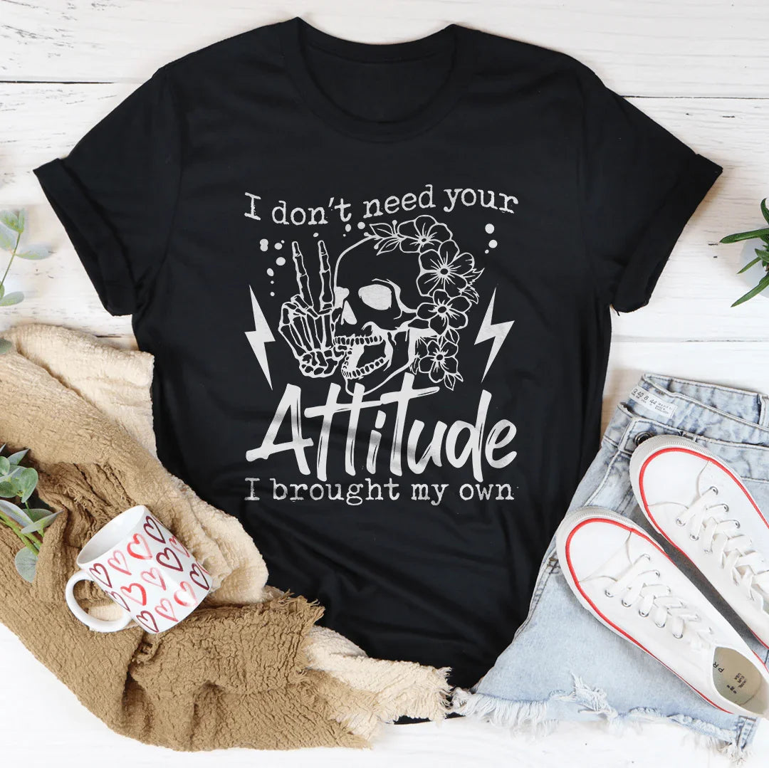 I Don’t Need Your Attitude I Brought My Own Tee