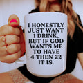 I Honestly Just Want One Drink Ceramic Mug 15 oz