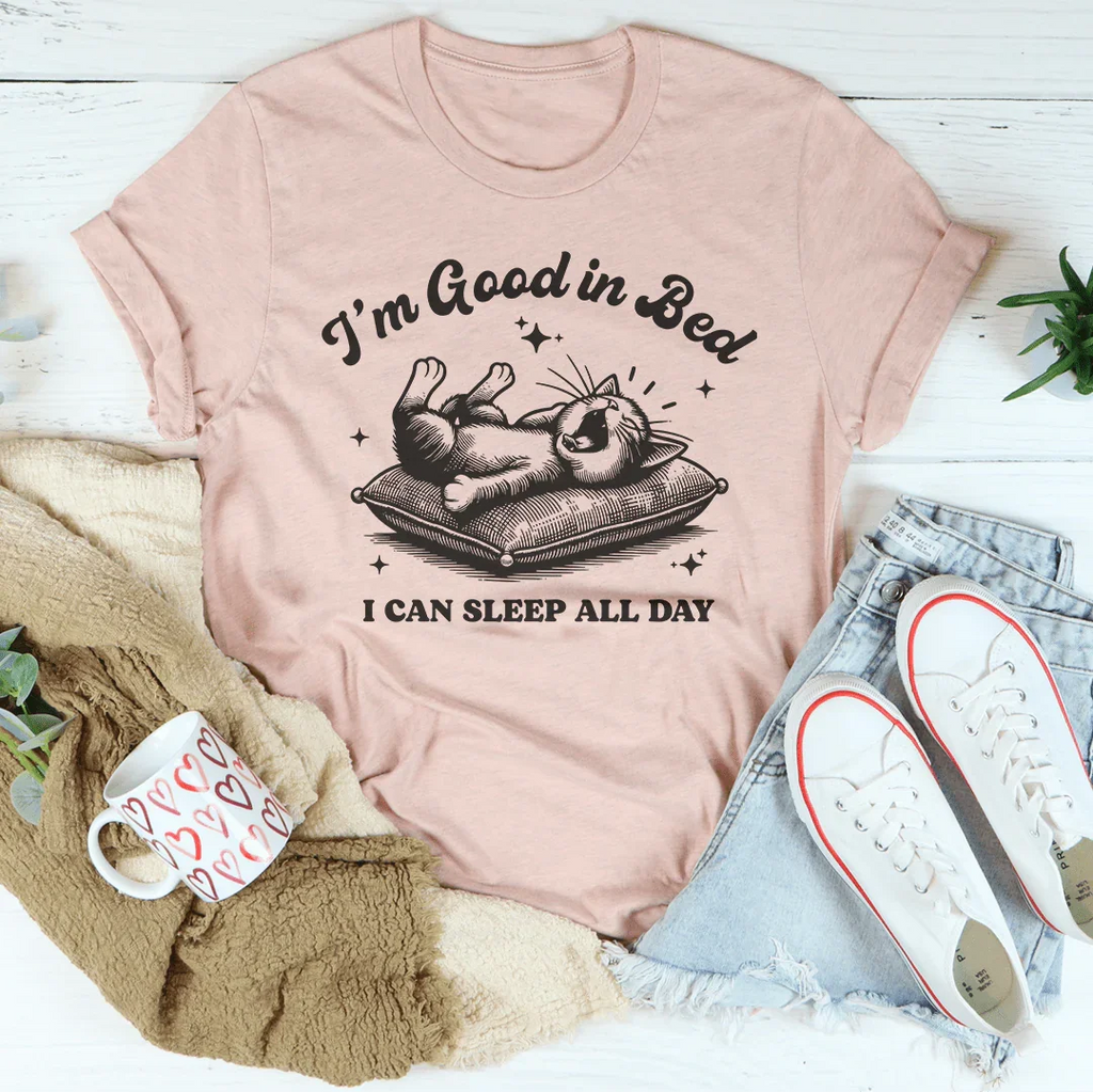 I’m Good In Bed I Can Sleep All Day Tee