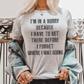 I'm In A Hurry Because I Have To Get There Before I Forget Where Tee