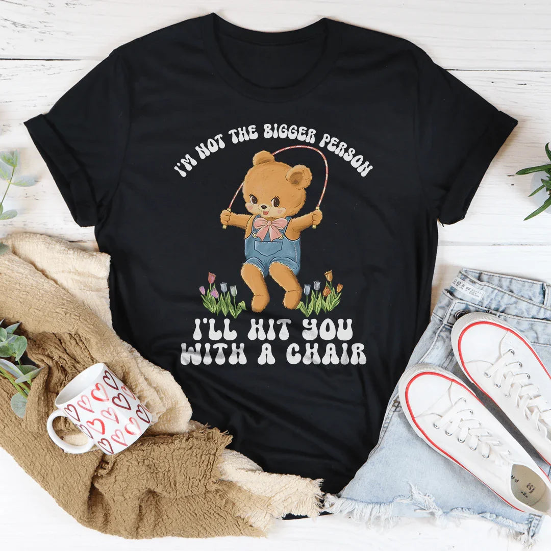 I'm Not The Bigger Person I'll Hit You With A Chair Tee