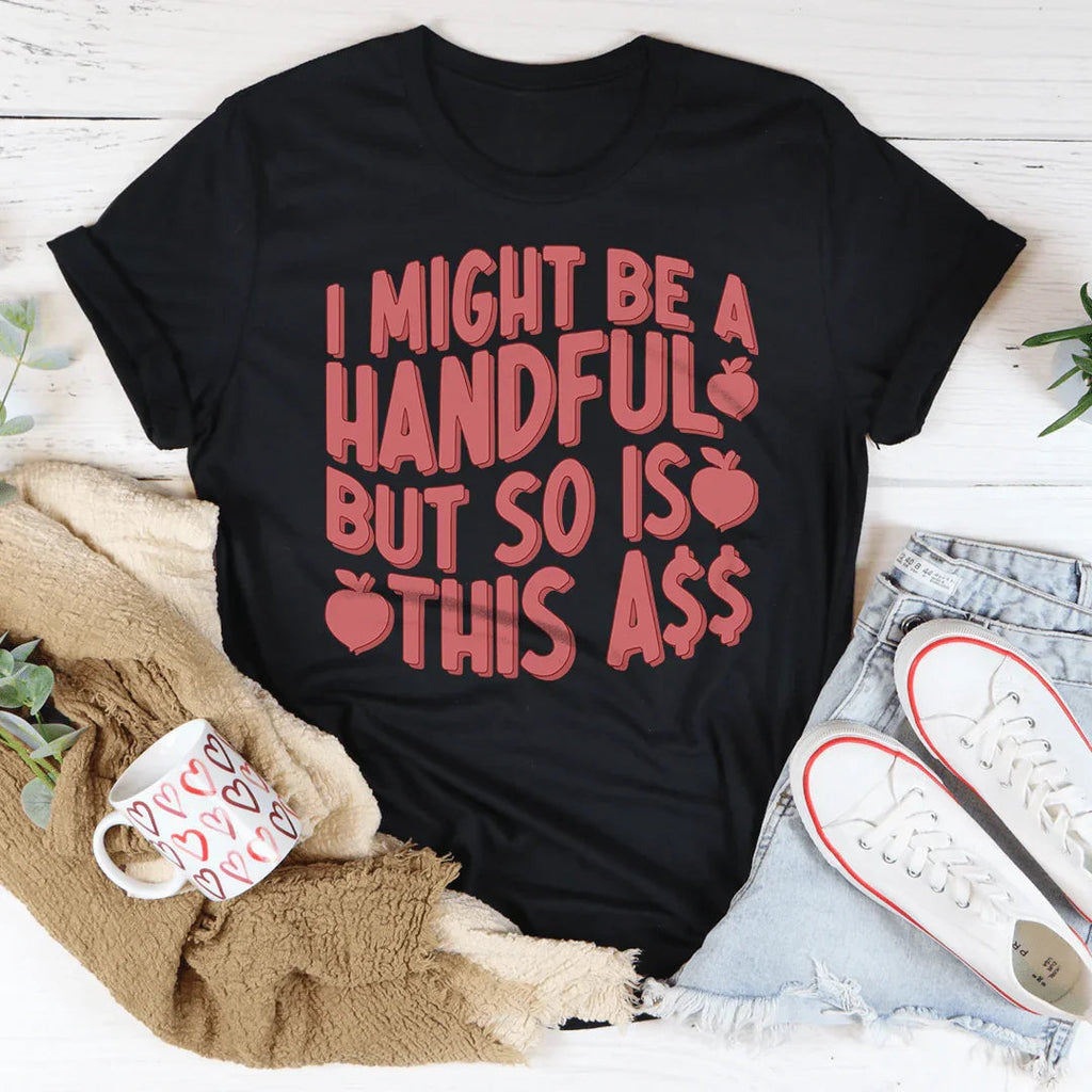 I Might Be A Handful But So Is This A* Tee