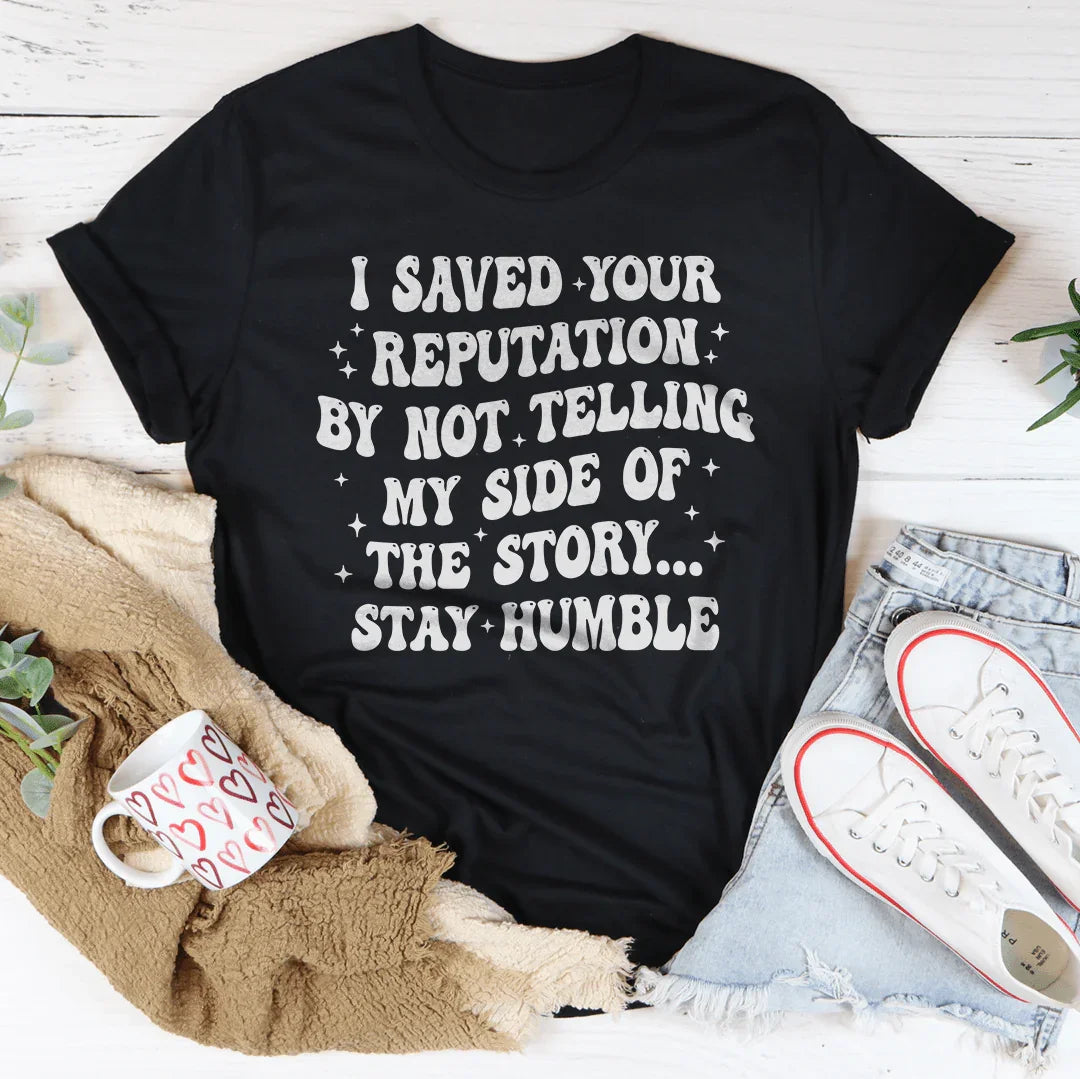 I Saved Your Reputation By Not Telling My Side Of The Story Tee