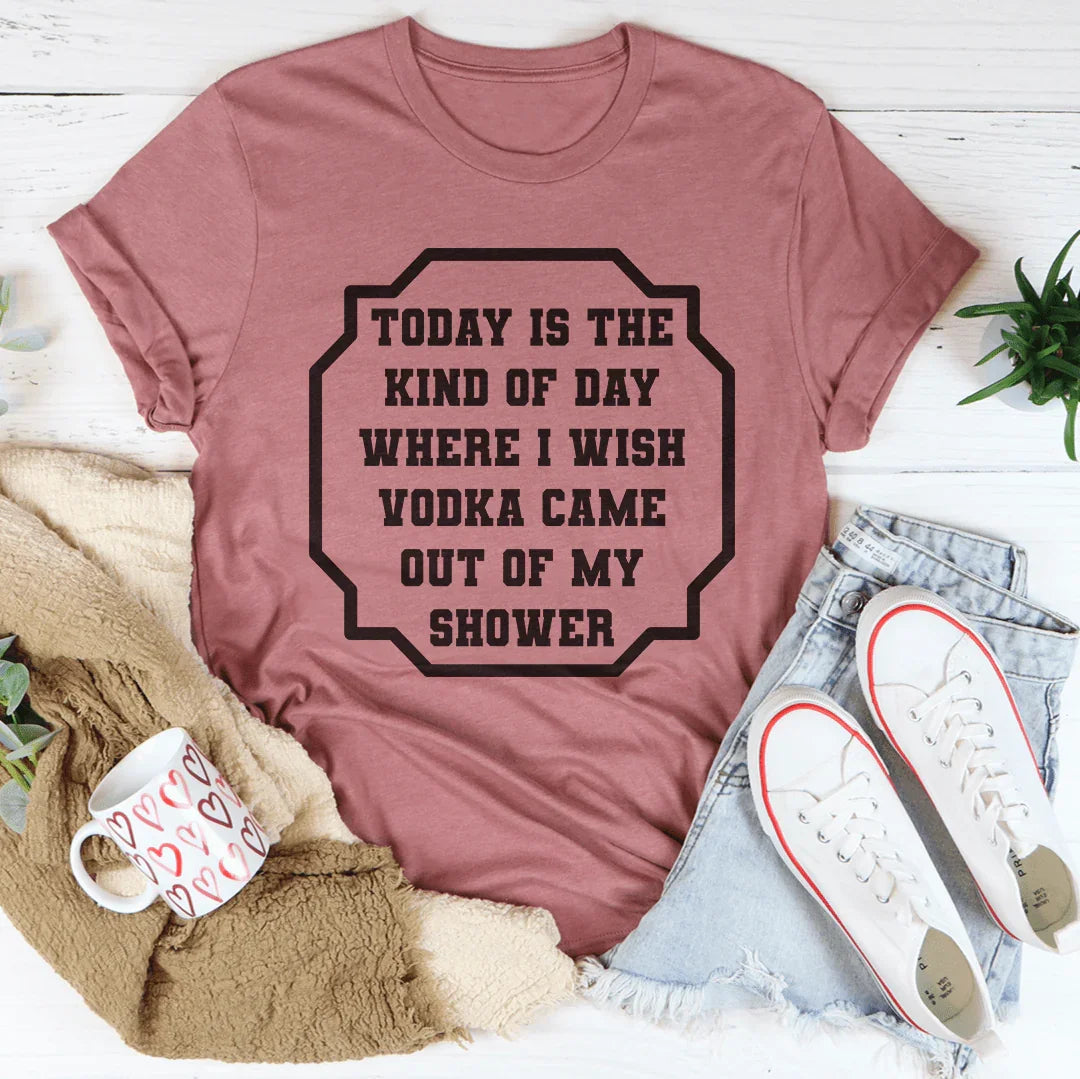 I Wish Vodka Came Out Of My Shower Tee