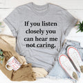 If You Listen Closely You Can Hear Me Not Caring Tee