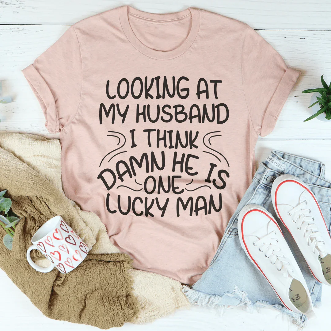 Looking At My Husband I Think Damn He Is A Lucky Man Tee