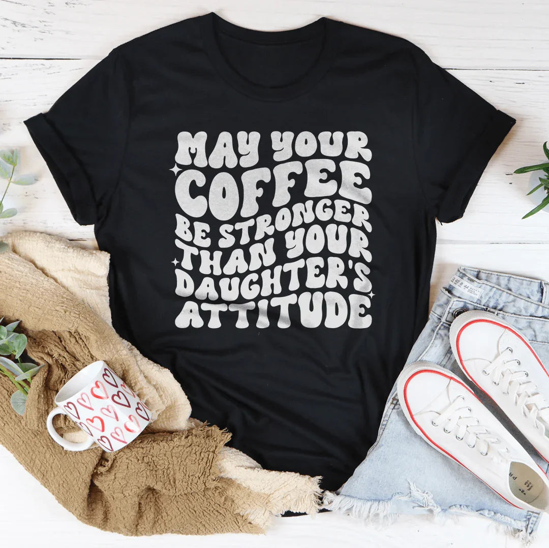 May Your Coffee Be Stronger Than Your Daughter's Attitude Tee