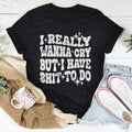 Really Wanna Cry But I Have S-it To Do Tee