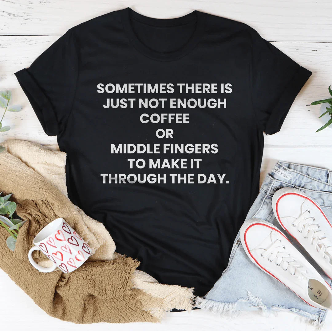 Sometimes There Is Just Not Enough Coffee Or Middle Fingers Tee