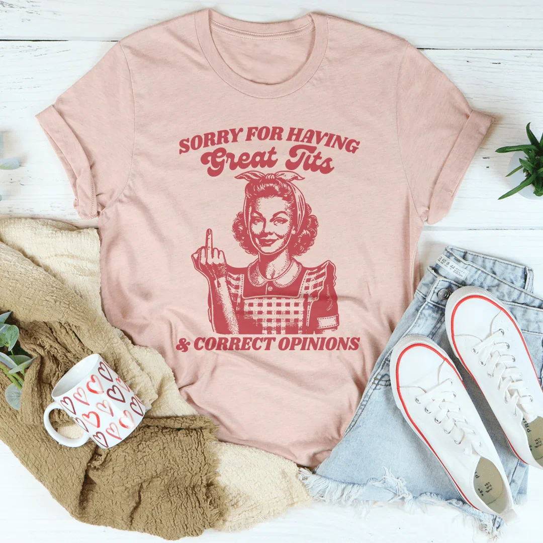 Sorry For Having Great Tits And Correct Opinions Tee