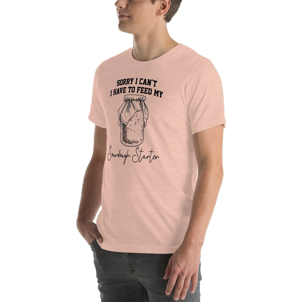 Sorry I Can't I Have To Feed My Sourdough Starter Tee
