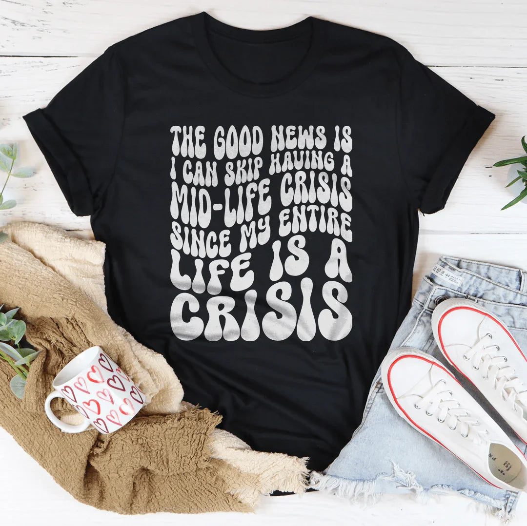 The Good News Is I Can Skip Having A Mid Life Crisis Tee