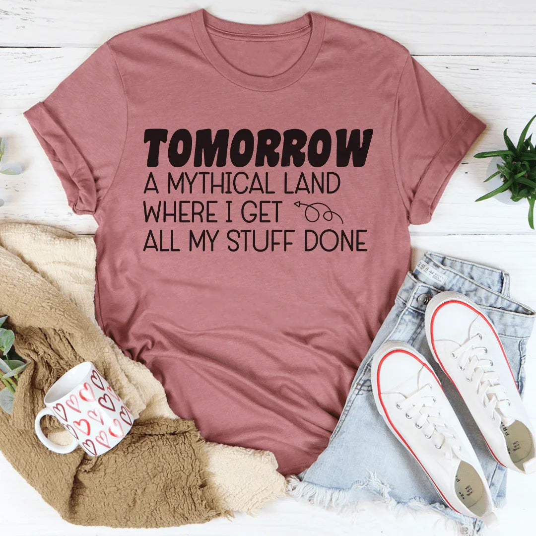 Tomorrow A Mythical Land Where I Get All My Stuff Done Tee