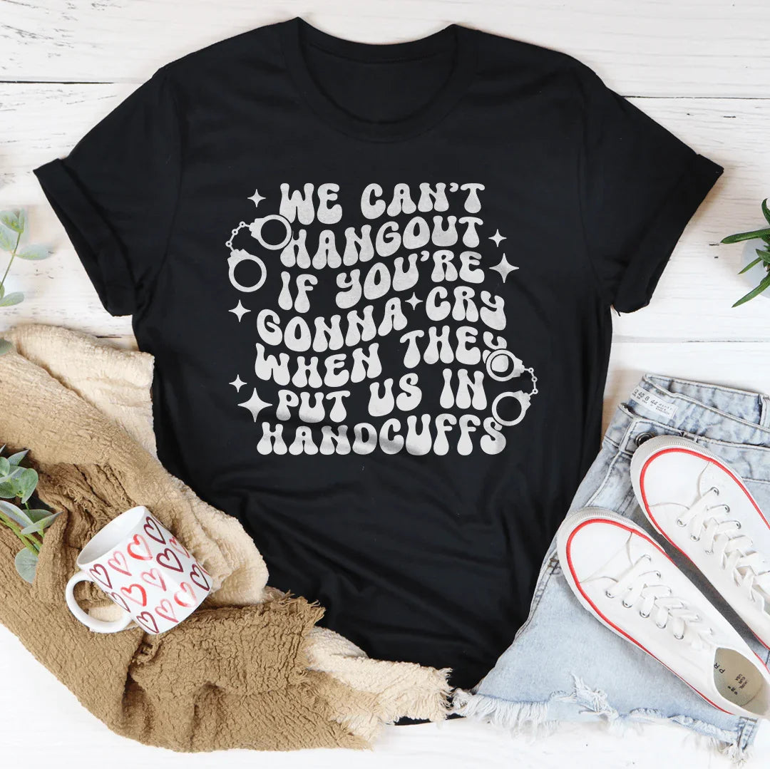 We Can’t Hangout If You’re Gonna Cry Tee