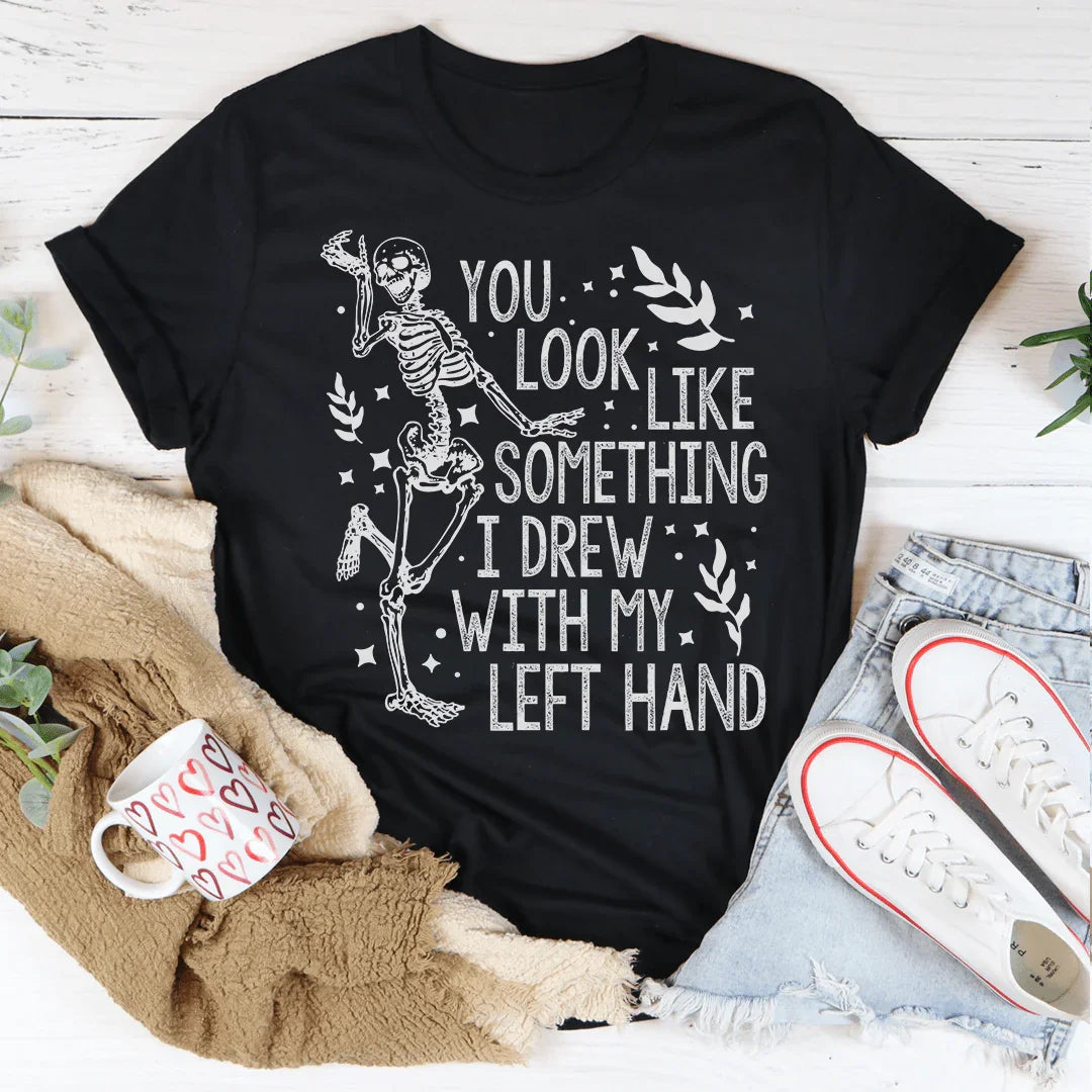 You Look Like Something I Drew With My Left Hand Tee