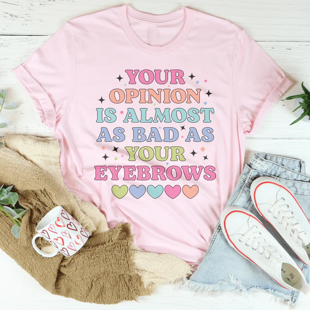 Your Opinion Is Almost Bad Your Eyebrows Tee